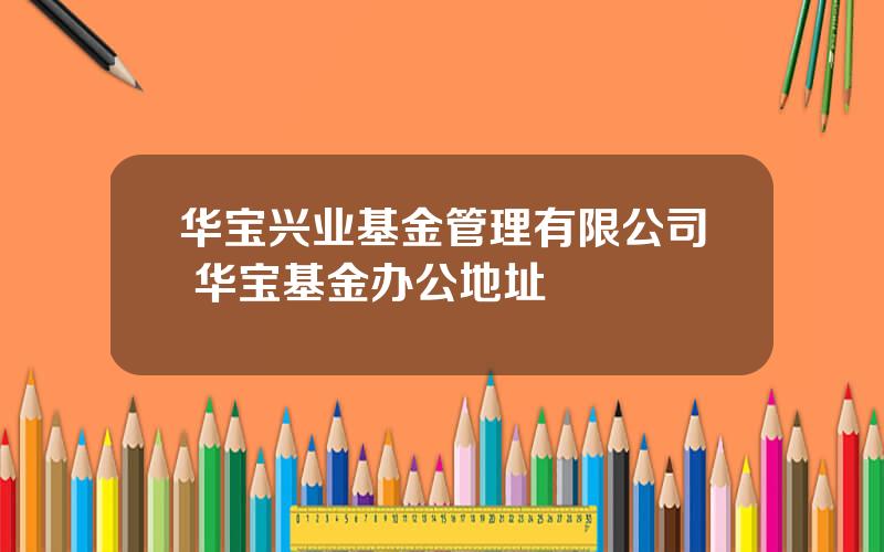 华宝兴业基金管理有限公司 华宝基金办公地址